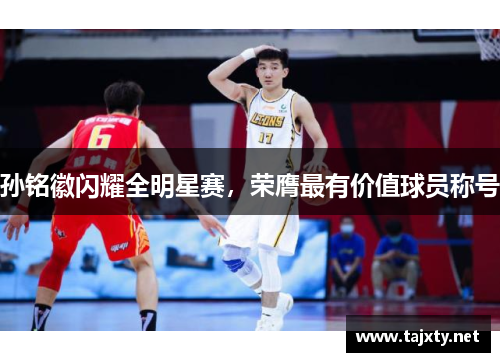 孙铭徽闪耀全明星赛，荣膺最有价值球员称号